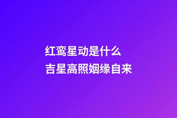 红鸾星动是什么 吉星高照姻缘自来